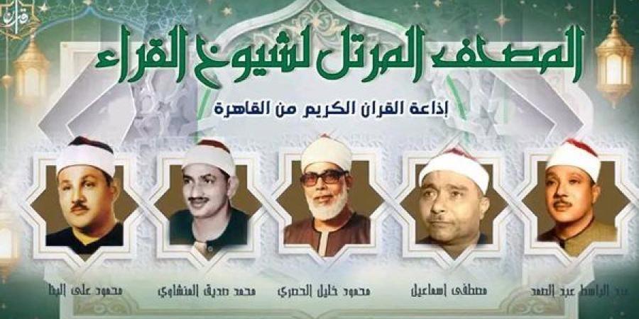 تلاوات نادرة لكبار القراء، خريطة إذاعة القرآن المرتل والمجود اليوم الإثنين