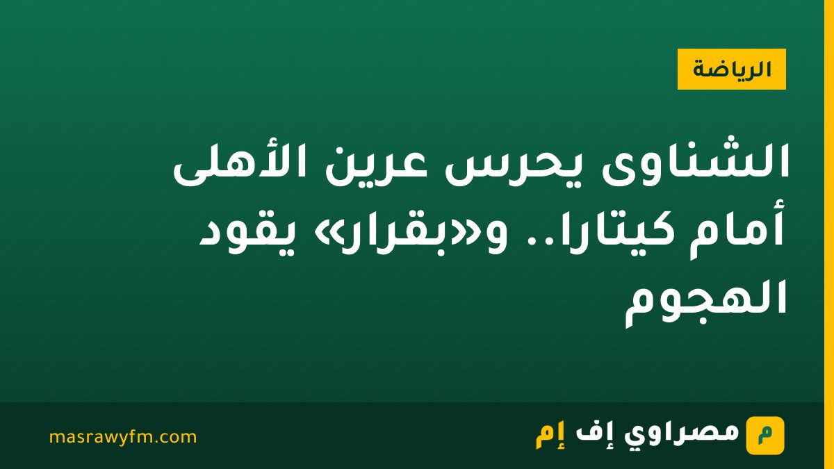 الشناوى يحرس عرين الأهلى أمام كيتارا.. و«بقرار» يقود الهجوم