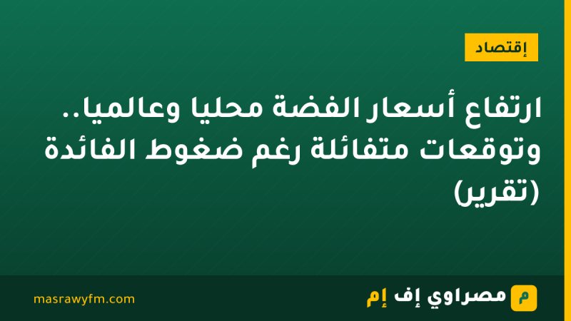 ارتفاع أسعار الفضة محليًا وعالميًا.. وتوقعات متفائلة رغم ضغوط الفائدة (تقرير)
