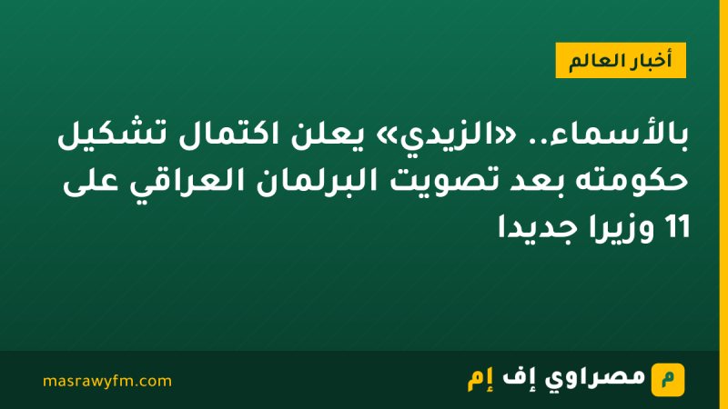 بالأسماء.. «الزيدي» يعلن اكتمال تشكيل حكومته بعد تصويت البرلمان العراقي على 11 وزيرًا جديدًا