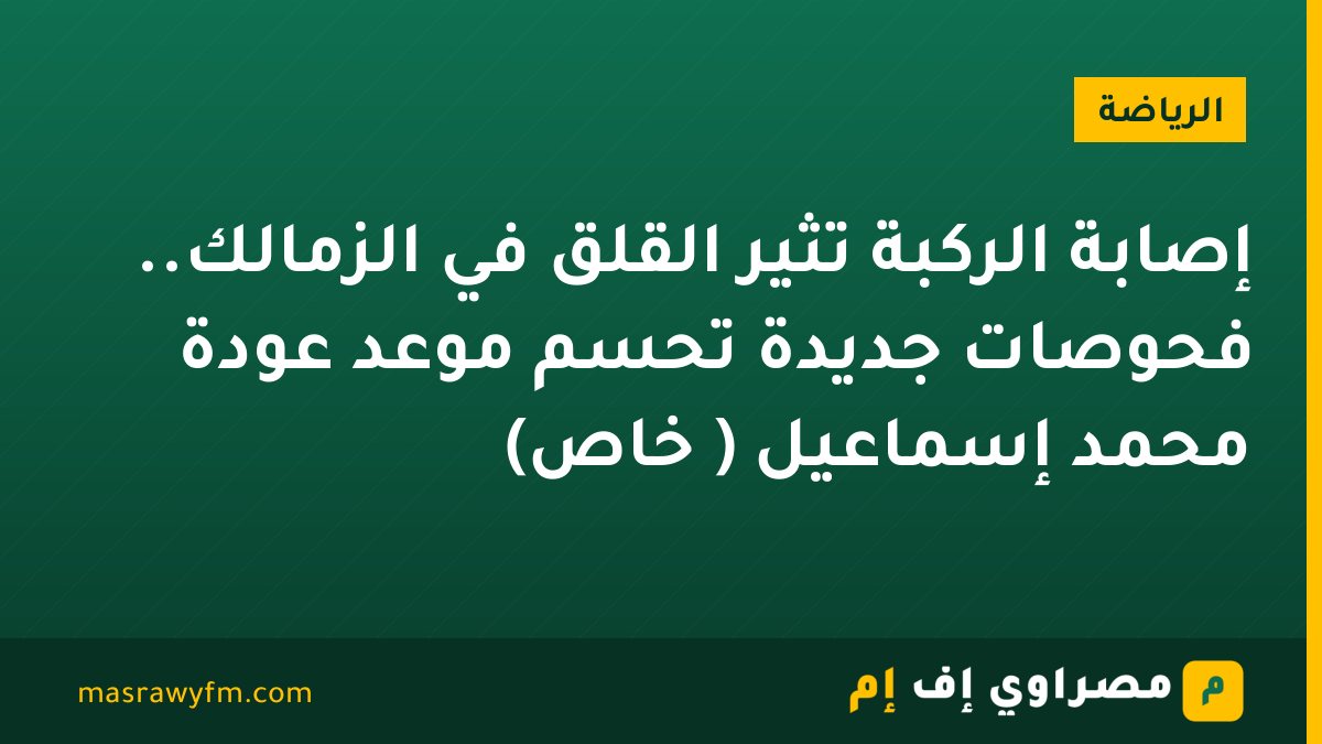 إصابة الركبة تُثير القلق في الزمالك.. فحوصات جديدة تحسم موعد عودة محمد إسماعيل ( خاص)
