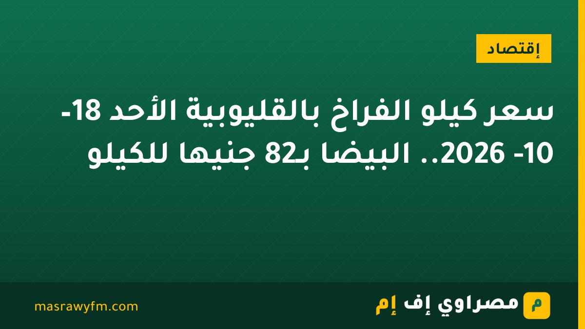 سعر كيلو الفراخ بالقليوبية الأحد 18– 10- 2026.. البيضا بـ82 جنيها للكيلو