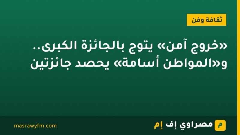 «خروج آمن» يتوج بالجائزة الكبرى.. و«المواطن أسامة» يحصد جائزتين