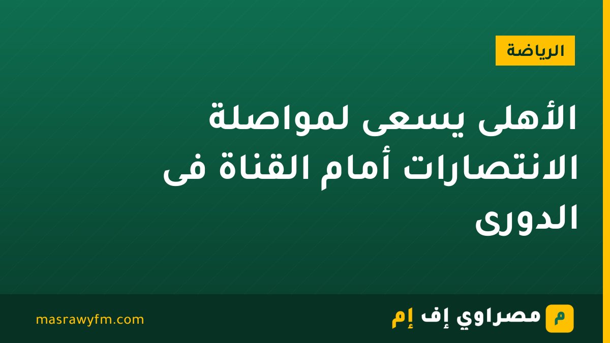 الأهلى يسعى لمواصلة الانتصارات أمام القناة فى الدورى