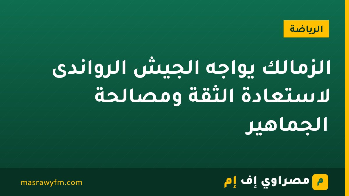 الزمالك يواجه الجيش الرواندى لاستعادة الثقة ومصالحة الجماهير