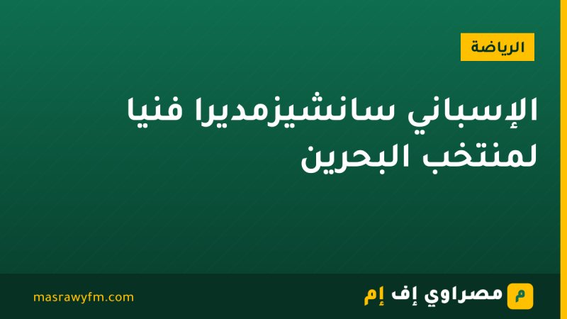 الإسباني سانشيزمديرًا فنيًا لمنتخب البحرين