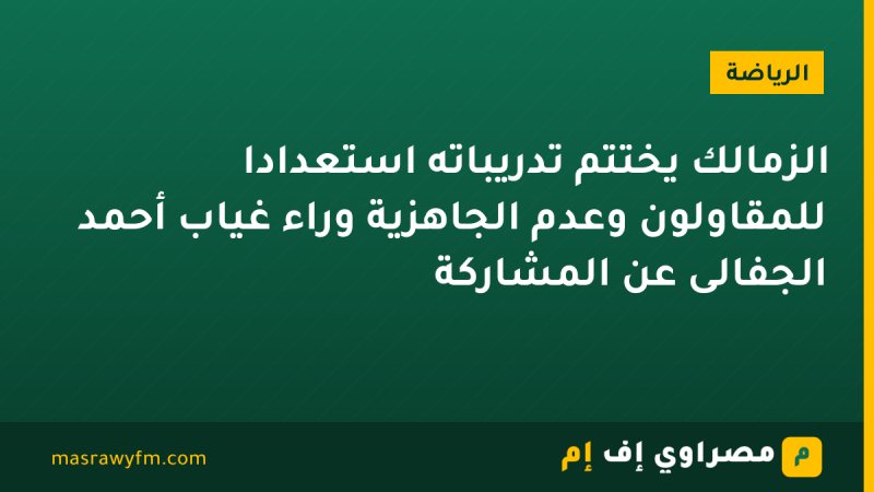 الزمالك يختتم تدريباته استعدادًا للمقاولون وعدم الجاهزية وراء غياب أحمد الجفالى عن المشاركة