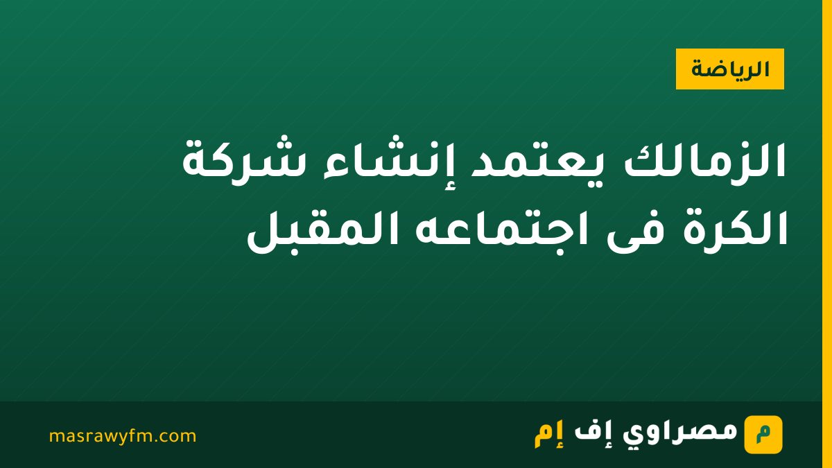 الزمالك يعتمد إنشاء شركة الكرة فى اجتماعه المقبل
