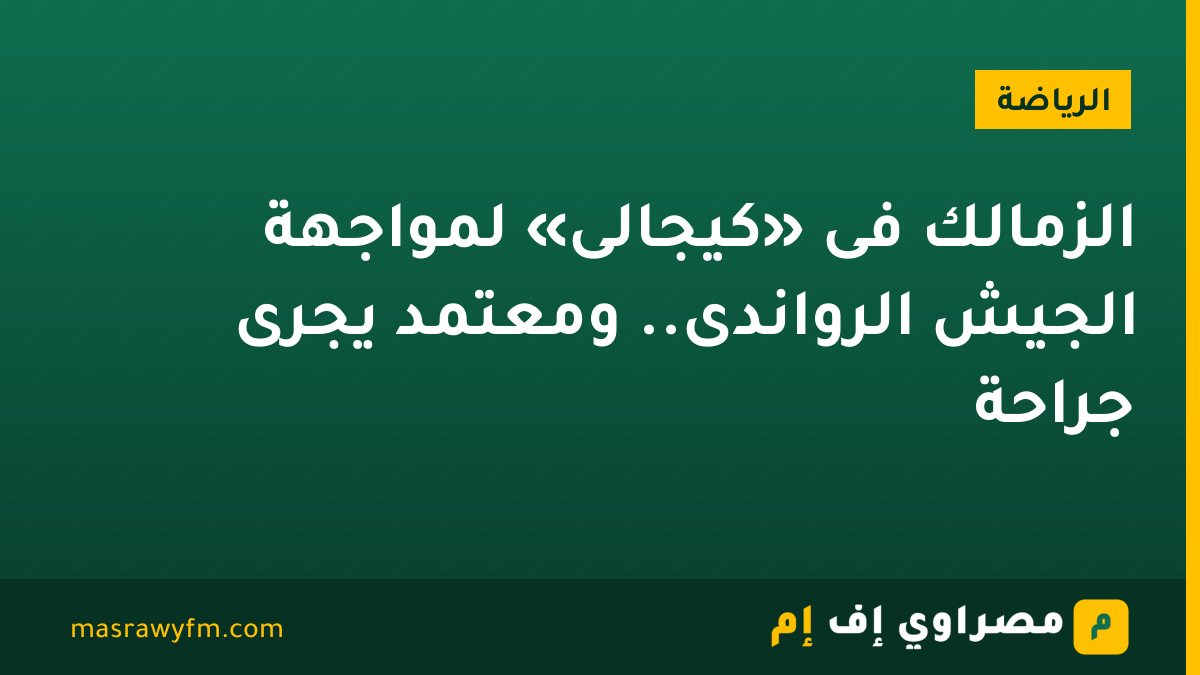 الزمالك فى «كيجالى» لمواجهة الجيش الرواندى.. ومعتمد يجرى جراحة