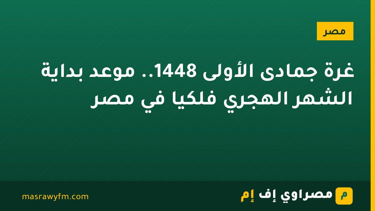 غرة جمادى الأولى 1448.. موعد بداية الشهر الهجري فلكيًا في مصر