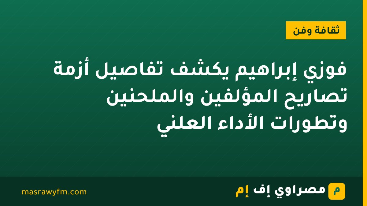 فوزي إبراهيم يكشف تفاصيل أزمة تصاريح المؤلفين والملحنين وتطورات الأداء العلني